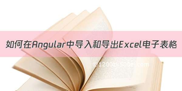 如何在Angular中导入和导出Excel电子表格