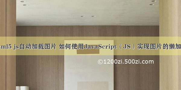 html5 js自动加载图片 如何使用JavaScript（JS）实现图片的懒加载