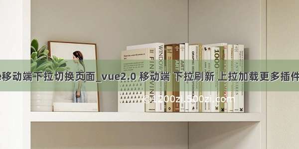 vue移动端下拉切换页面_vue2.0 移动端 下拉刷新 上拉加载更多插件 转：