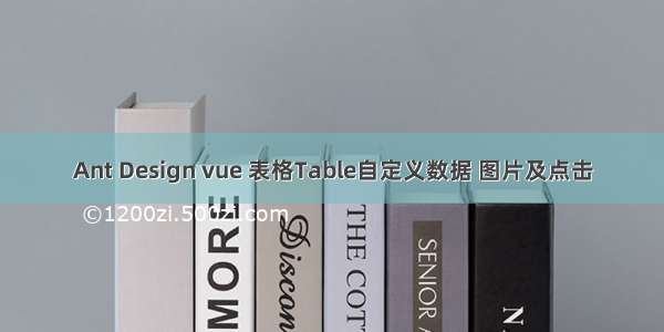 Ant Design vue 表格Table自定义数据 图片及点击