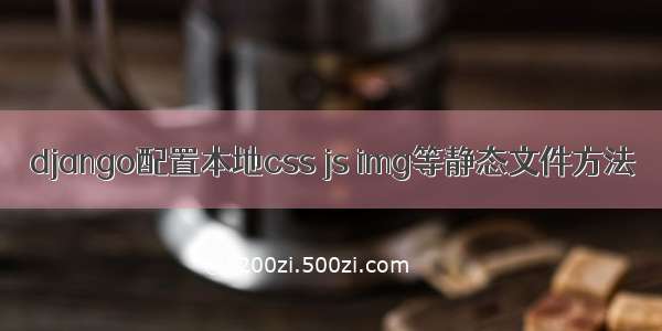 django配置本地css js img等静态文件方法