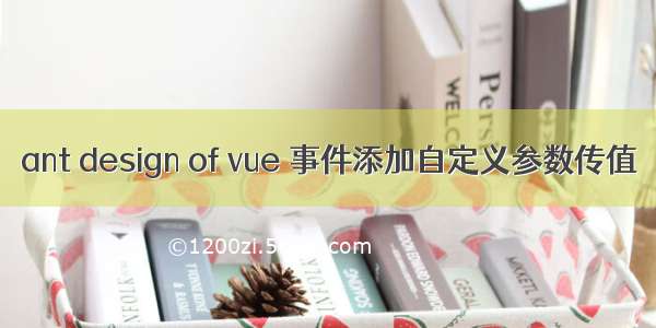 ant design of vue 事件添加自定义参数传值