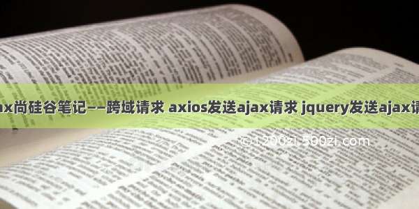 ajax尚硅谷笔记——跨域请求 axios发送ajax请求 jquery发送ajax请求
