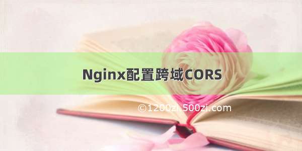 Nginx配置跨域CORS