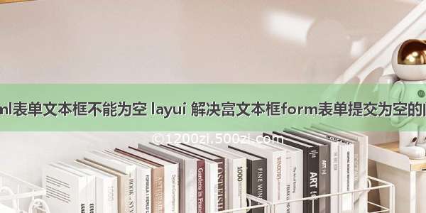 html表单文本框不能为空 layui 解决富文本框form表单提交为空的问题