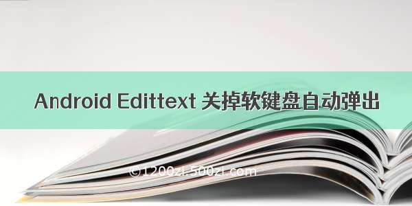 Android Edittext 关掉软键盘自动弹出