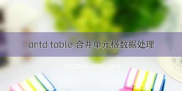 antd table 合并单元格数据处理