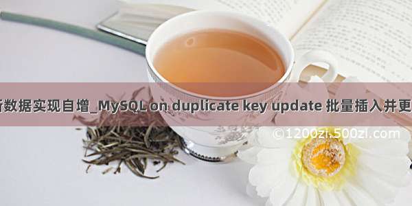 mysql批量更新数据实现自增_MySQL on duplicate key update 批量插入并更新已存在数据...