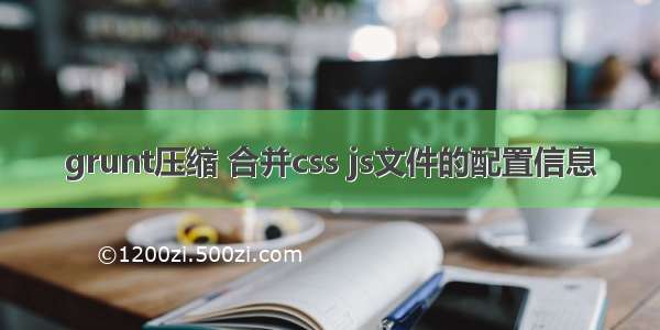 grunt压缩 合并css js文件的配置信息