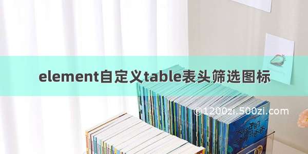 element自定义table表头筛选图标