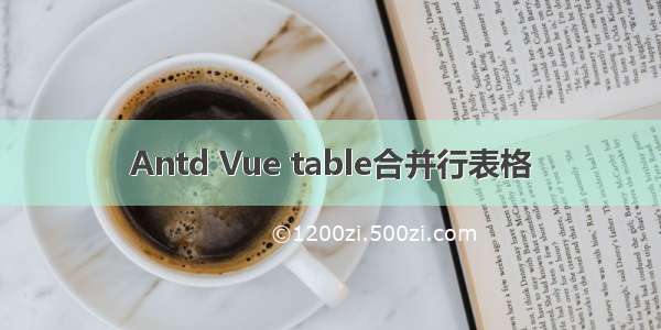 Antd Vue table合并行表格