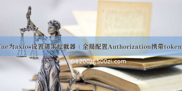 Vue为axios设置请求拦截器（全局配置Authorization携带token）