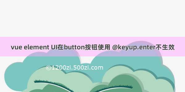 vue element UI在button按钮使用 @keyup.enter不生效