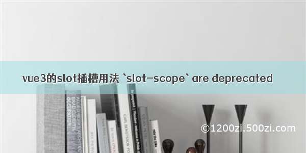 vue3的slot插槽用法 `slot-scope` are deprecated