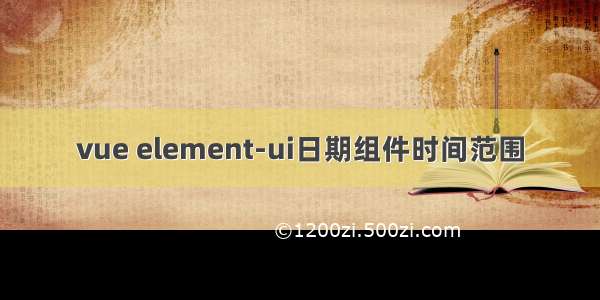 vue element-ui日期组件时间范围