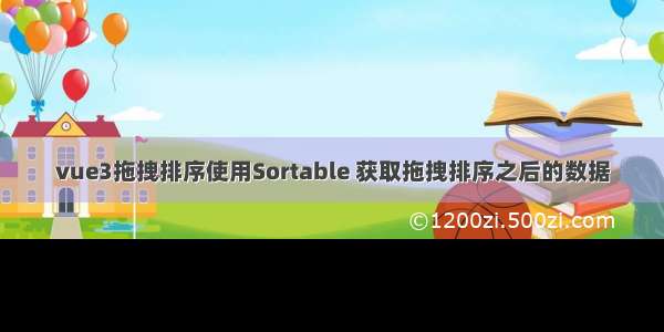 vue3拖拽排序使用Sortable 获取拖拽排序之后的数据