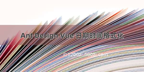 Ant Design Vue 日期时间格式化