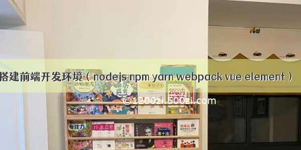 搭建前端开发环境（nodejs npm yarn webpack vue element）