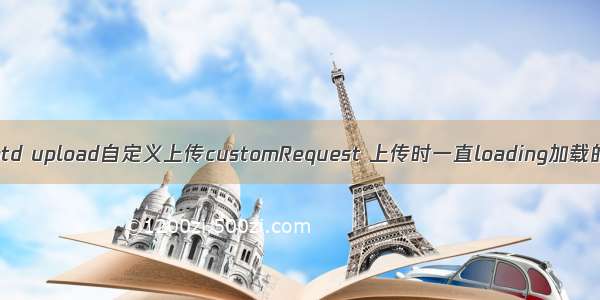 解决antd upload自定义上传customRequest 上传时一直loading加载的问题