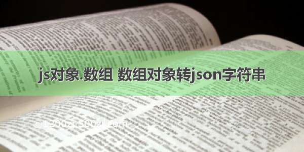 js对象.数组 数组对象转json字符串