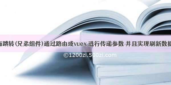 vue 页面跳转(兄弟组件)通过路由或vuex 进行传递参数 并且实现刷新数据不消失