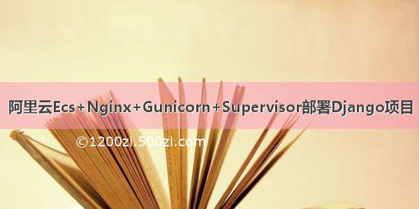 阿里云Ecs+Nginx+Gunicorn+Supervisor部署Django项目