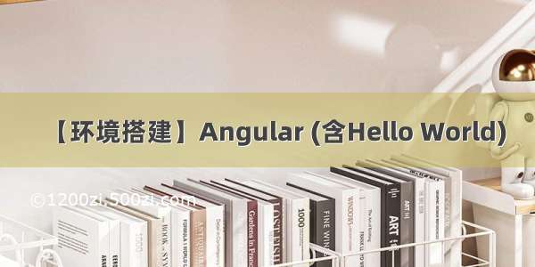 【环境搭建】Angular (含Hello World)