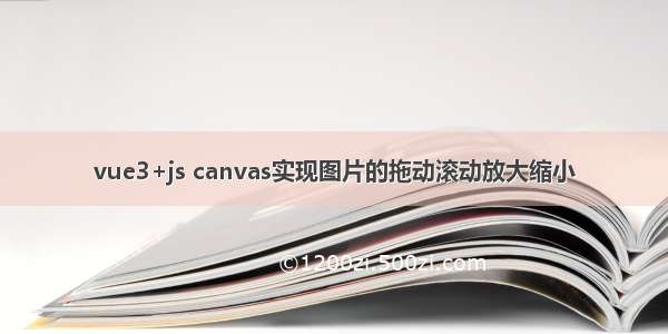 vue3+js canvas实现图片的拖动滚动放大缩小