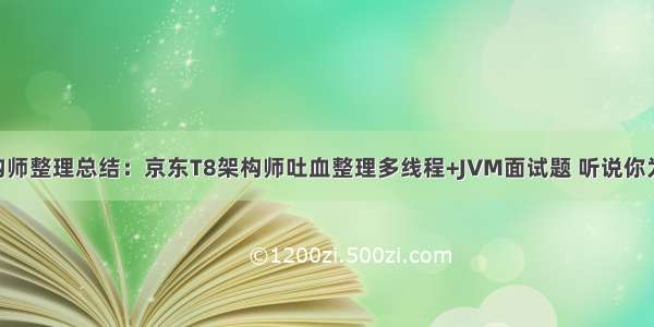 阿里P8架构师整理总结：京东T8架构师吐血整理多线程+JVM面试题 听说你为面试发愁？