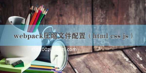 webpack压缩文件配置（html css js）