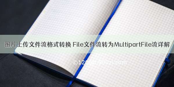 图片上传文件流格式转换 File文件流转为MultipartFile流详解