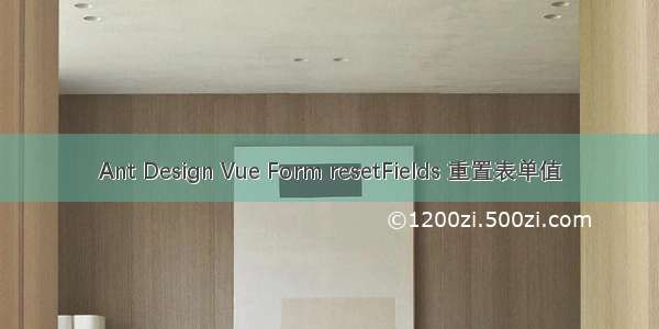 Ant Design Vue Form resetFields 重置表单值