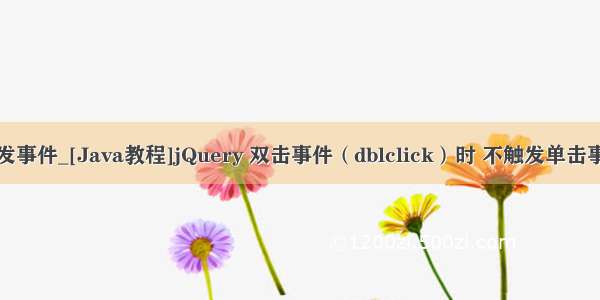 java 双击触发事件_[Java教程]jQuery 双击事件（dblclick）时 不触发单击事件(click)...