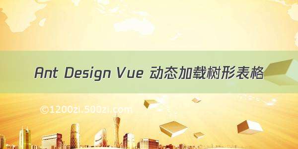 Ant Design Vue 动态加载树形表格