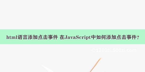 html语言添加点击事件 在JavaScript中如何添加点击事件？