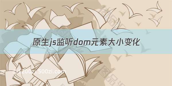 原生js监听dom元素大小变化