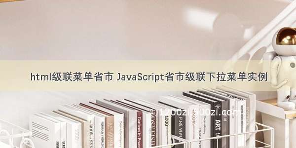 html级联菜单省市 JavaScript省市级联下拉菜单实例