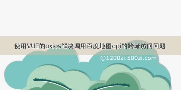 使用VUE的axios解决调用百度地图api的跨域访问问题