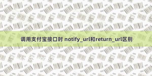 调用支付宝接口时 notify_url和return_url区别