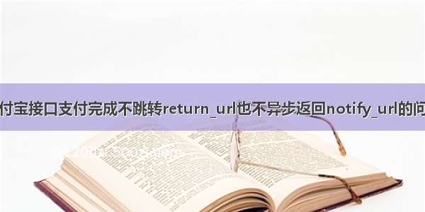 支付宝接口支付完成不跳转return_url也不异步返回notify_url的问题