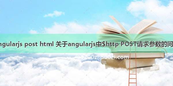 angularjs post html 关于angularjs中$http POST请求参数的问题