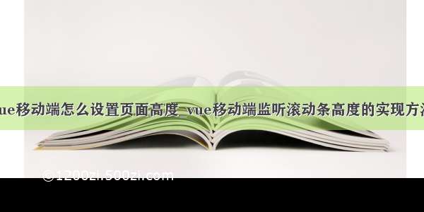 vue移动端怎么设置页面高度_vue移动端监听滚动条高度的实现方法