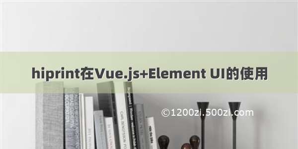 hiprint在Vue.js+Element UI的使用