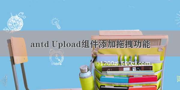 antd Upload组件添加拖拽功能