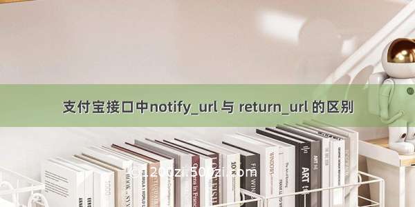 支付宝接口中notify_url 与 return_url 的区别