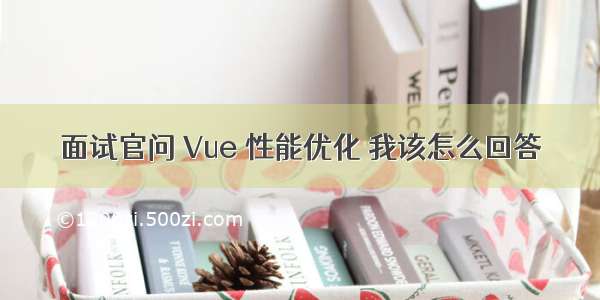 面试官问 Vue 性能优化 我该怎么回答