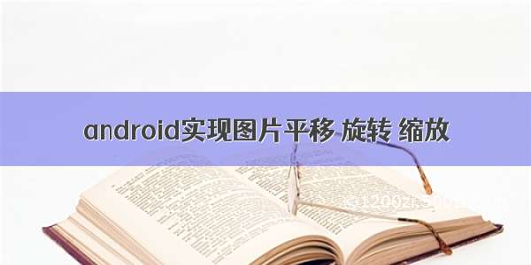 android实现图片平移 旋转 缩放