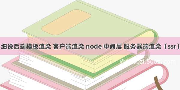 细说后端模板渲染 客户端渲染 node 中间层 服务器端渲染（ssr）