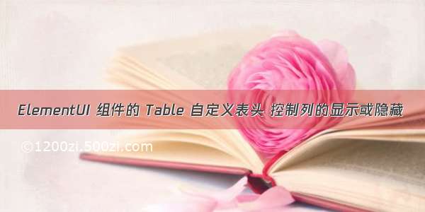 ElementUI 组件的 Table 自定义表头 控制列的显示或隐藏