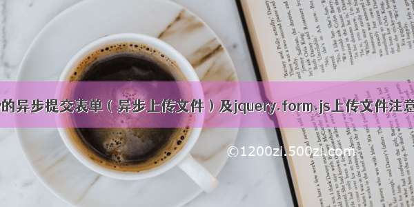 jquery的异步提交表单（异步上传文件）及jquery.form.js上传文件注意事项